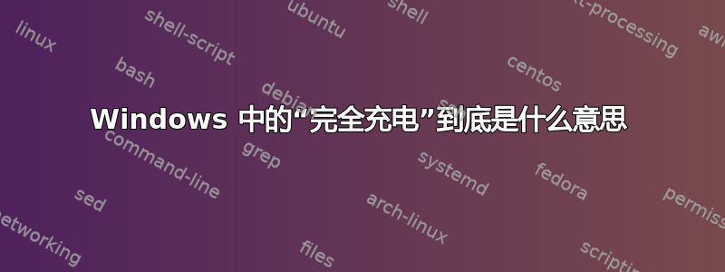 Windows 中的“完全充电”到底是什么意思