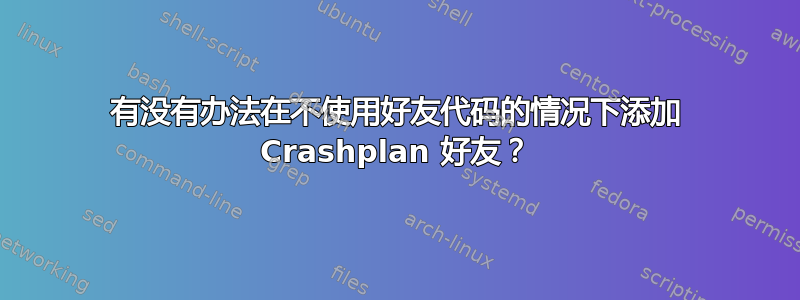 有没有办法在不使用好友代码的情况下添加 Crashplan 好友？