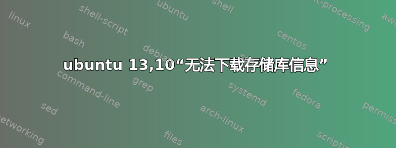 ubuntu 13,10“无法下载存储库信息”