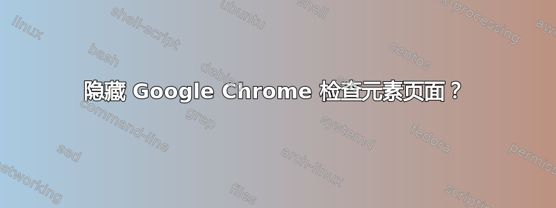 隐藏 Google Chrome 检查元素页面？