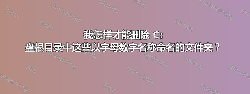 我怎样才能删除 C: 盘根目录中这些以字母数字名称命名的文件夹？