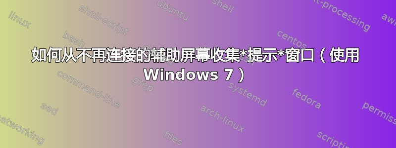 如何从不再连接的辅助屏幕收集*提示*窗口（使用 Windows 7）