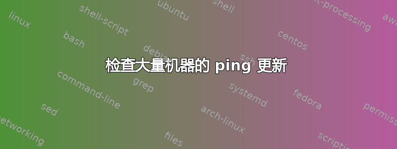 检查大量机器的 ping 更新