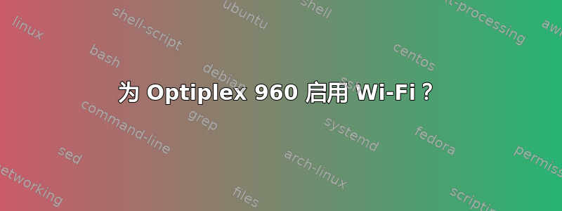 为 Optiplex 960 启用 Wi-Fi？