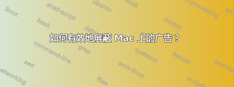 如何有效地屏蔽 Mac 上的广告？