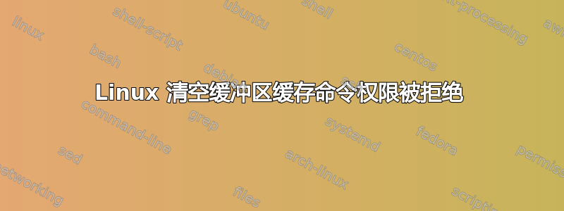 Linux 清空缓冲区缓存命令权限被拒绝