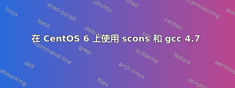 在 CentOS 6 上使用 scons 和 gcc 4.7