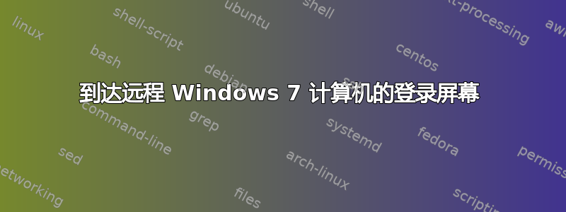 到达远程 Windows 7 计算机的登录屏幕