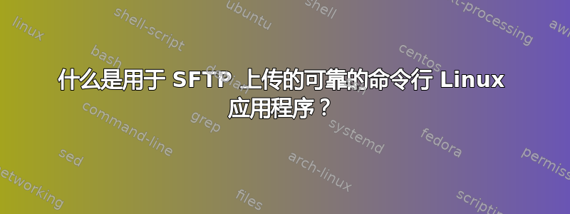 什么是用于 SFTP 上传的可靠的命令行 Linux 应用程序？