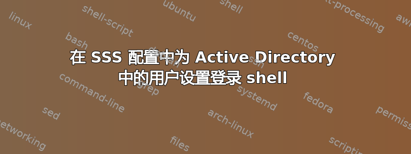 在 SSS 配置中为 Active Directory 中的用户设置登录 shell