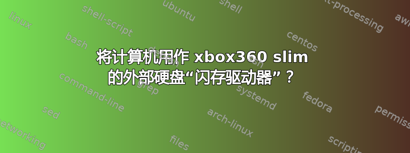 将计算机用作 xbox360 slim 的外部硬盘“闪存驱动器”？