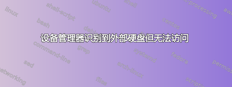 设备管理器识别到外部硬盘但无法访问