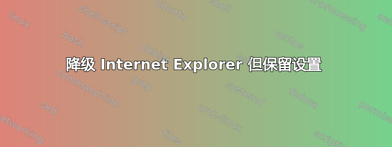 降级 Internet Explorer 但保留设置