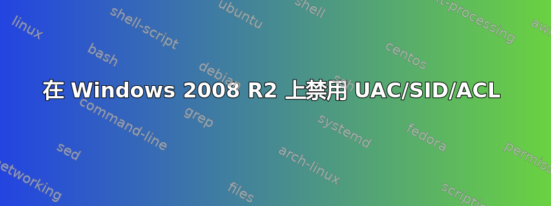 在 Windows 2008 R2 上禁用 UAC/SID/ACL