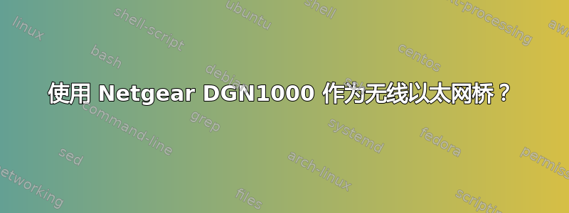 使用 Netgear DGN1000 作为无线以太网桥？