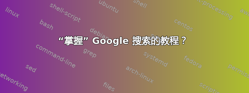 “掌握” Google 搜索的教程？