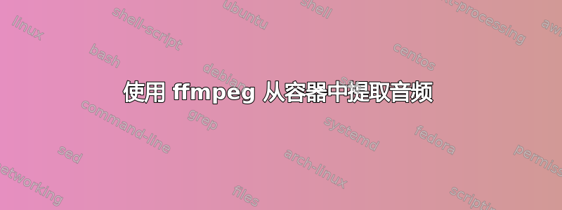 使用 ffmpeg 从容器中提取音频