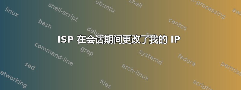 ISP 在会话期间更改了我的 IP