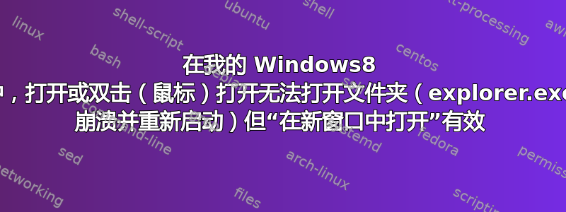 在我的 Windows8 中，打开或双击（鼠标）打开无法打开文件夹（explorer.exe 崩溃并重新启动）但“在新窗口中打开”有效