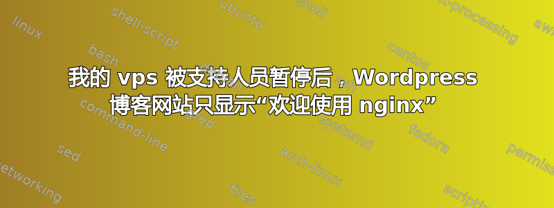 我的 vps 被支持人员暂停后，Wordpress 博客网站只显示“欢迎使用 nginx”