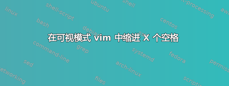 在可视模式 vim 中缩进 X 个空格