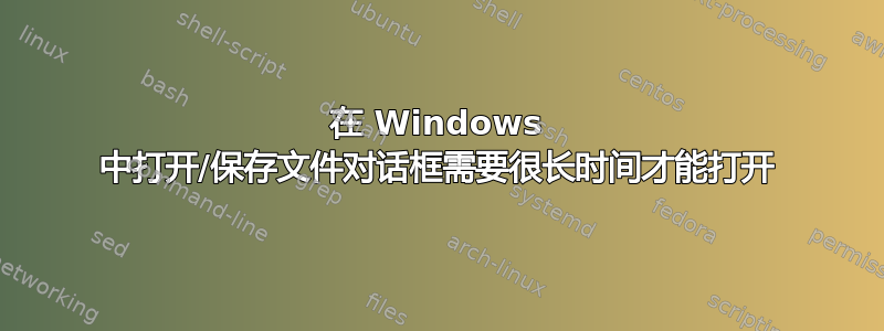 在 Windows 中打开/保存文件对话框需要很长时间才能打开