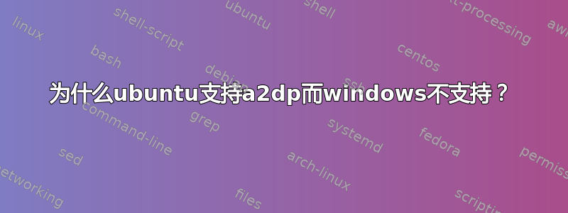 为什么ubuntu支持a2dp而windows不支持？