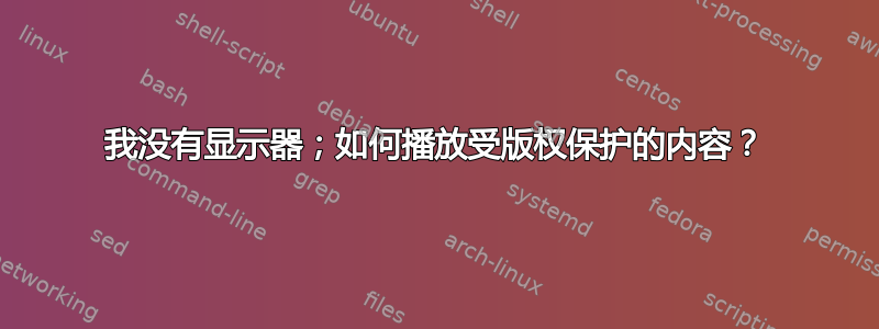 我没有显示器；如何播放受版权保护的内容？