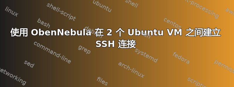 使用 ObenNebula 在 2 个 Ubuntu VM 之间建立 SSH 连接