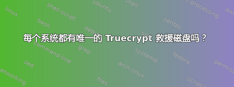 每个系统都有唯一的 Truecrypt 救援磁盘吗？