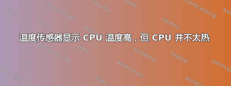 温度传感器显示 CPU 温度高，但 CPU 并不太热