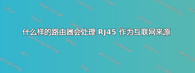 什么样的路由器会处理 RJ45 作为互联网来源