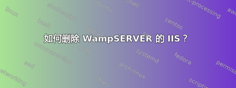 如何删除 WampSERVER 的 IIS？