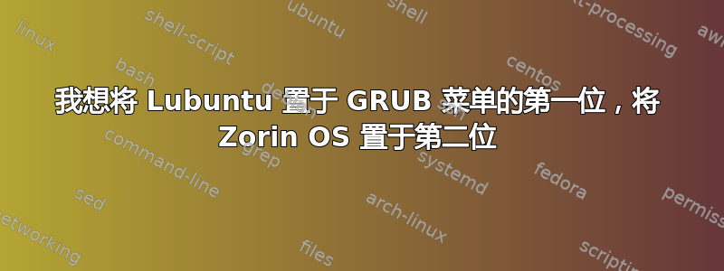 我想将 Lubuntu 置于 GRUB 菜单的第一位，将 Zorin OS 置于第二位