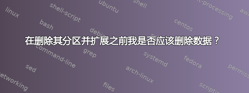 在删除其分区并扩展之前我是否应该删除数据？