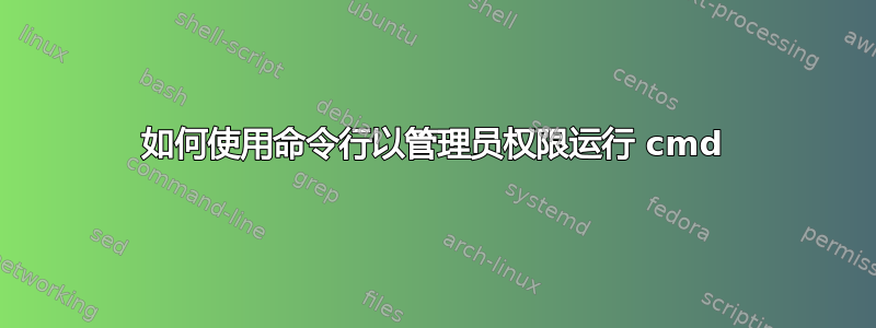 如何使用命令行以管理员权限运行 cmd