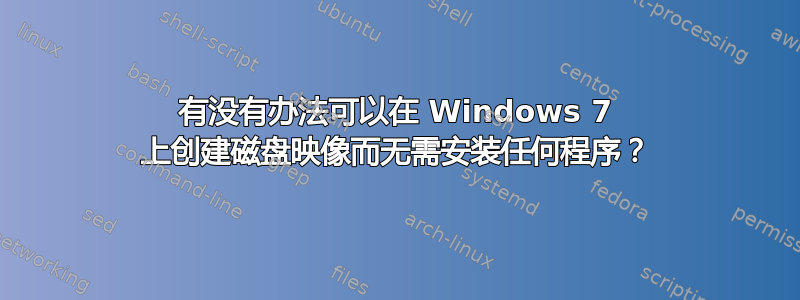 有没有办法可以在 Windows 7 上创建磁盘映像而无需安装任何程序？