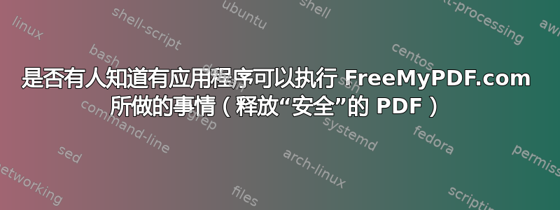 是否有人知道有应用程序可以执行 FreeMyPDF.com 所做的事情（释放“安全”的 PDF）