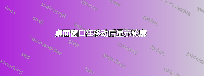 桌面窗口在移动后显示轮廓