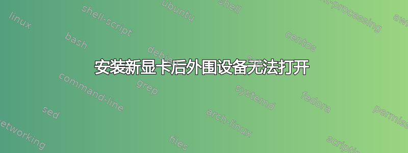 安装新显卡后外围设备无法打开