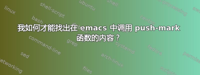 我如何才能找出在 emacs 中调用 push-mark 函数的内容？