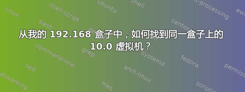 从我的 192.168 盒子中，如何找到同一盒子上的 10.0 虚拟机？