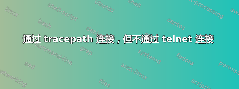 通过 tracepath 连接，但不通过 telnet 连接