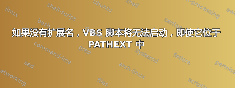 如果没有扩展名，VBS 脚本将无法启动，即使它位于 PATHEXT 中