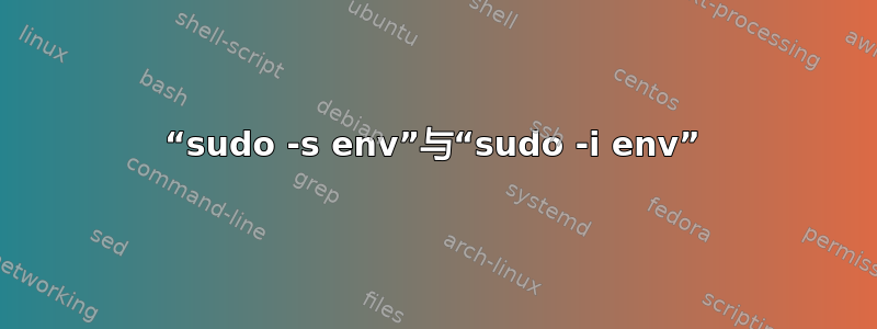 “sudo -s env”与“sudo -i env”