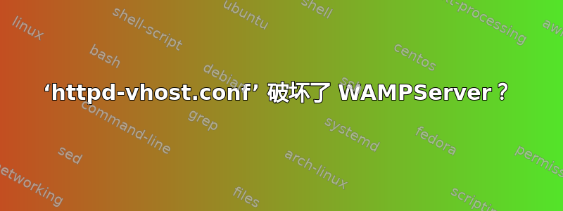 ‘httpd-vhost.conf’ 破坏了 WAMPServer？