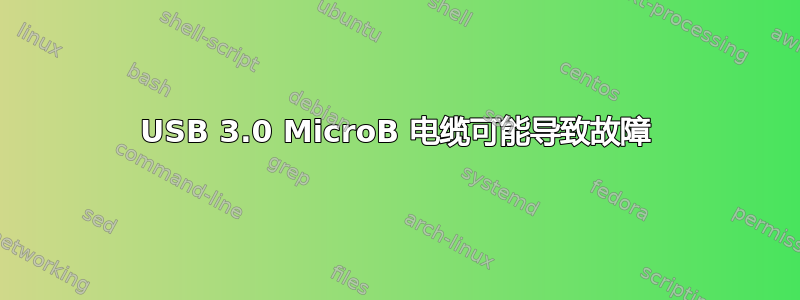 USB 3.0 MicroB 电缆可能导致故障