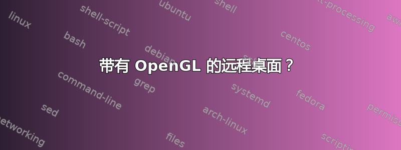 带有 OpenGL 的远程桌面？