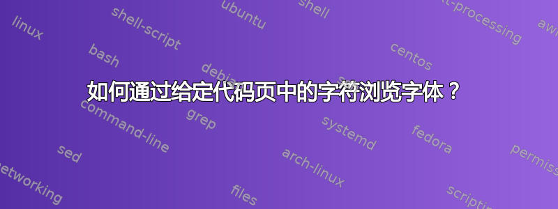 如何通过给定代码页中的字符浏览字体？