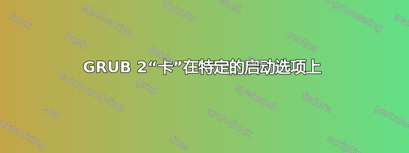 GRUB 2“卡”在特定的启动选项上